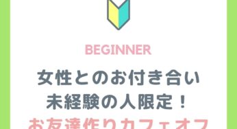 【受付開始】東京11/28女性とのお付き合い未経験（少ない人）限定！お友達作りカフェオフ！
